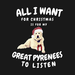 All is Want for Christmas is for my Great Pyrenees to Listen T-Shirt