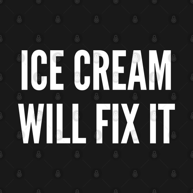 Ice Cream Will Fix It - Funny Statement Slogan Joke Humor by sillyslogans