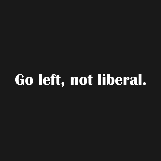 Go left, not liberal. by iconindex
