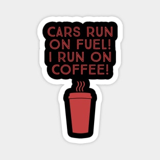 Cars run on fuel! I run on coffee! Magnet