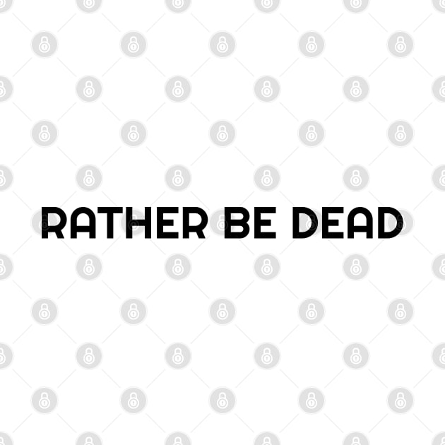RATHER BE DEAD by artisticclassythread