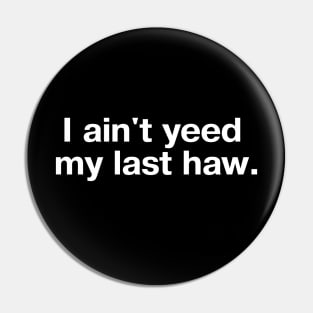 I ain't yeed my last haw. Pin