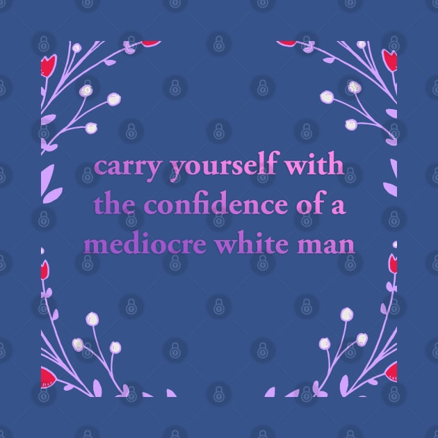 Carry yourself with the Confidence of a Mediocre White Man by akastardust