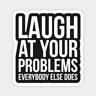 Laugh at your problems, everybody else does witty funny cool Magnet