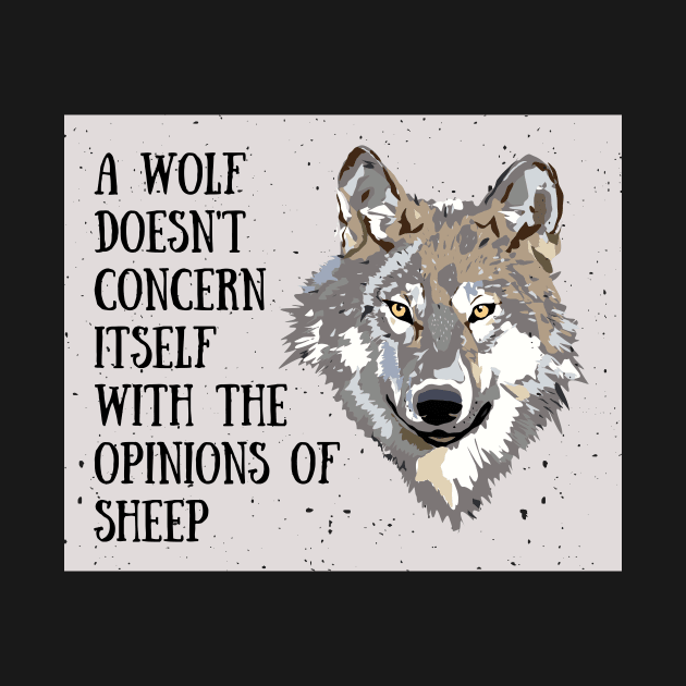 A wolf doesn't concern itself with the opinions of sheep by designswithalex