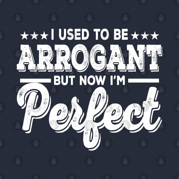 I Used To Be Arrogant But Now I'm Perfect by kimmieshops