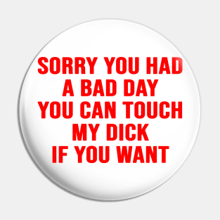 Sorry You Had A Bad Day You Can Touch My D*ck If You Want Pin