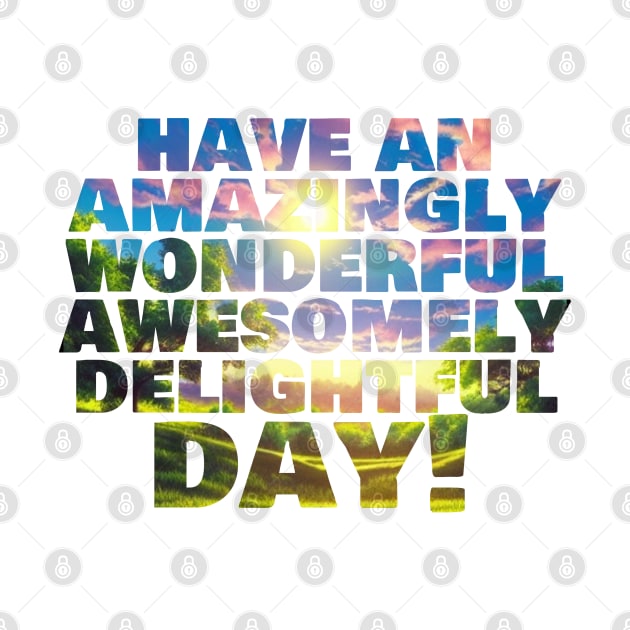 Have an amazingly wonderful awesomely delightful day! by Chance Two Designs