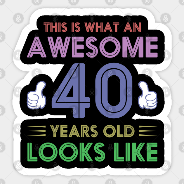This Is What An Awesome 40 Years Old Looks Like Best Birthday Quotes Funny Birthday Party Sticker Teepublic