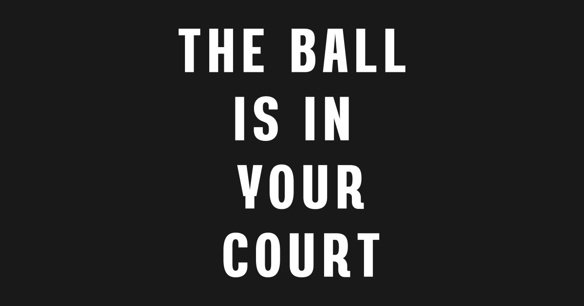 The ball is in your court Idiom Phrase Parlance Quip Locution T The ball is in your court Idiom Phrase Parlance Quip Locution T