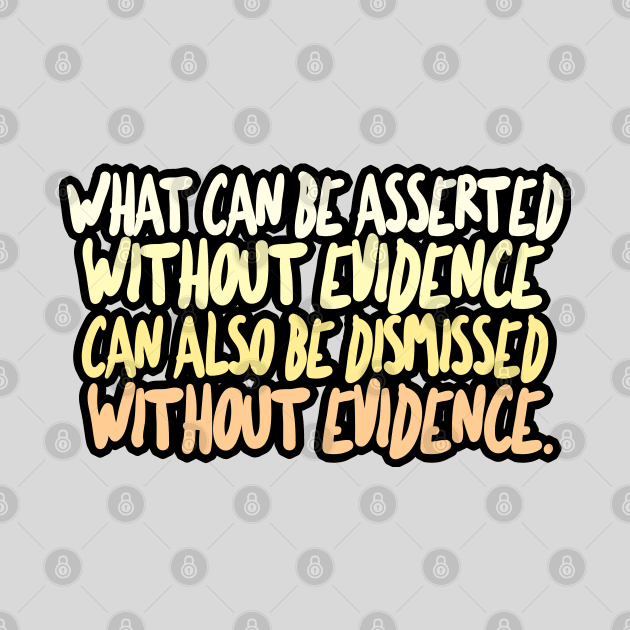 What can be asserted without evidence can also be dismissed without evidence / Christopher Hitchens by DankFutura