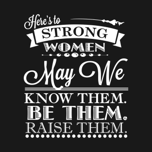 Here's To Strong Women May We Know Them Quote T-Shirt