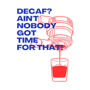 Decaf? Ain't Nobody Got Time for That! T-Shirt