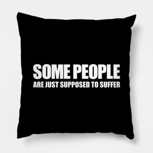 Some People Are Just Supposed To Suffer Pillow