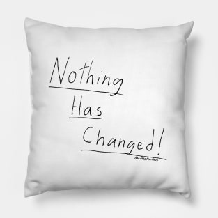 Nothing Has Changed. (white background) Pillow