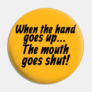 When the Hand Goes Up... The Mouth Goes Shut! Pin