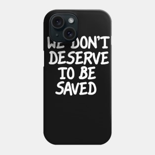 We Don't Deserve To Be Saved Phone Case