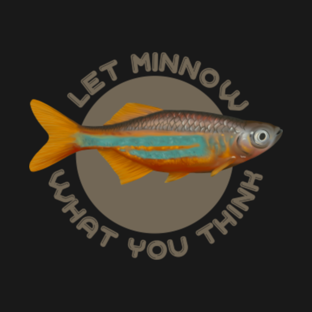 Let Minnow What You Think Minnow TShirt TeePublic