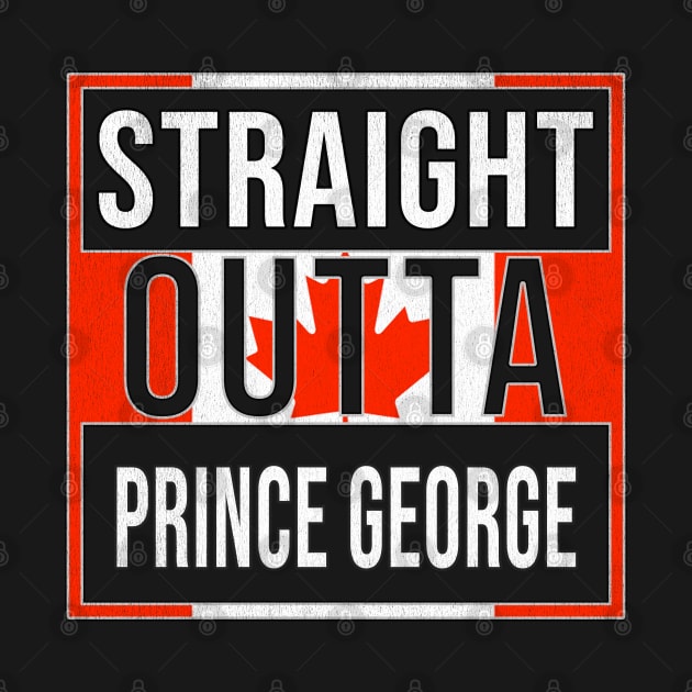 Straight Outta Prince George Design - Gift for British Columbia With Prince George Roots by Country Flags