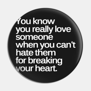 You Know You Really Love Someone when You Can't Hate Them for Breaking Your Heart Pin