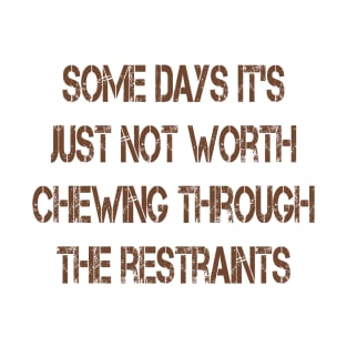 Some Days It's Just Not Worth Chewing Through the Restraints T-Shirt