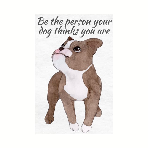 Be The Person Your Dog Thinks You Are by IainDesigns