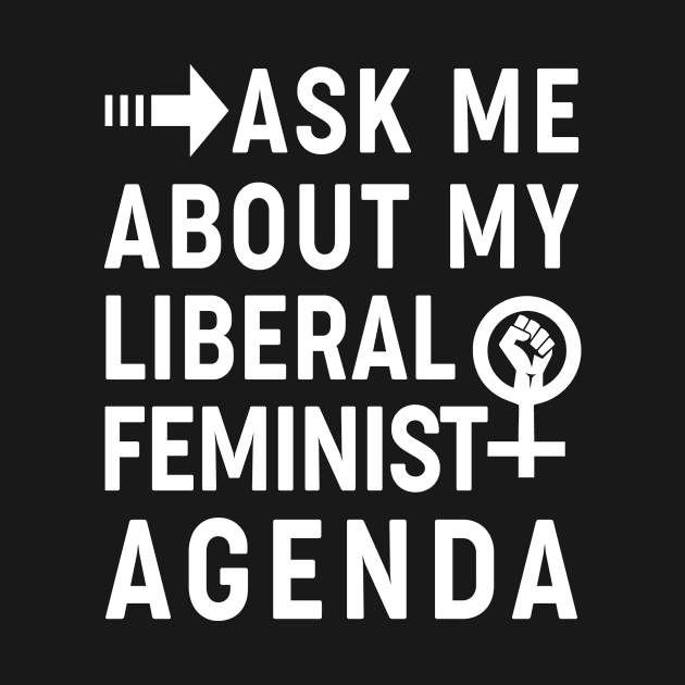 Ask Me About My Liberal Feminist Agenda by Aratack Kinder