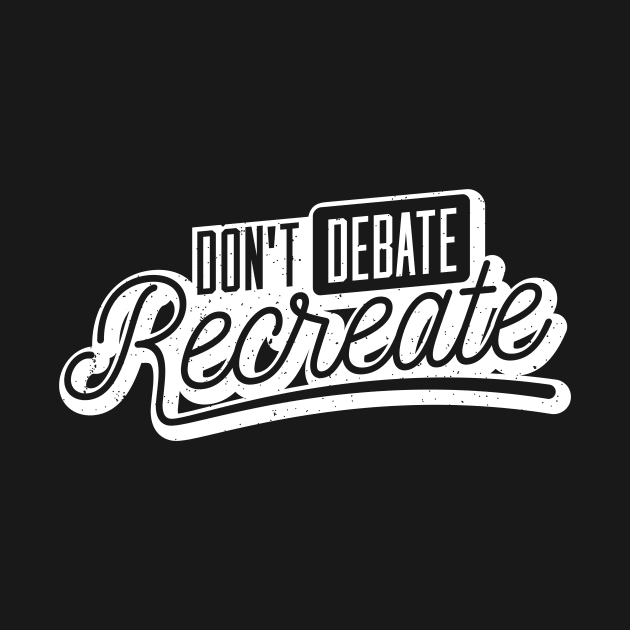 Don´t Debate, Recreate by holger.brandt