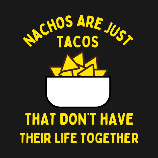 Nachos are just tacos that don't have their life together by FancyVancy