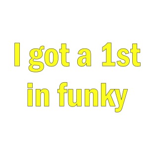 I got a 1st in funky T-Shirt