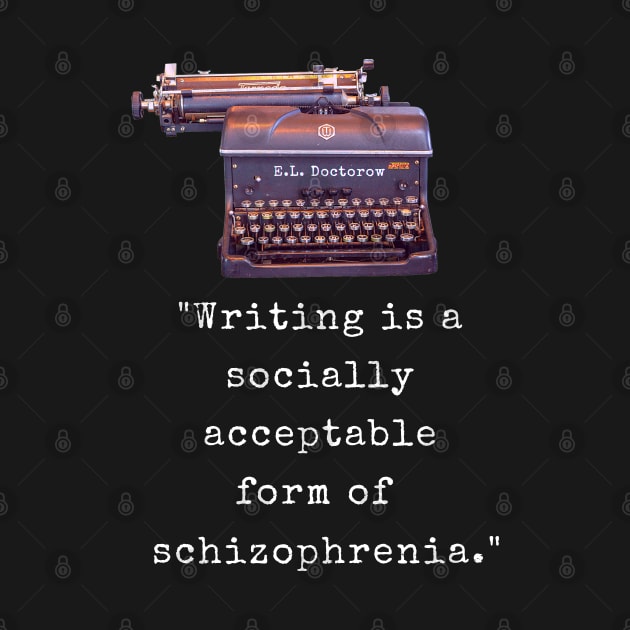 E. L. Doctorow on writing: Writing is a socially acceptable form of schizophrenia. by artbleed