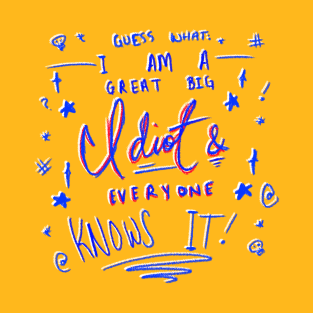 GUESS WHAT: I AM A GREAT BIG IDIOT & EVERYONE KNOWS IT! T-Shirt