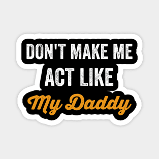 Don't Make Me Act Like My daddy - Funny Shirt Magnet