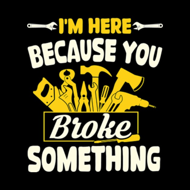 Im Here Because You Broke Something Funny Mechanic by David Brown