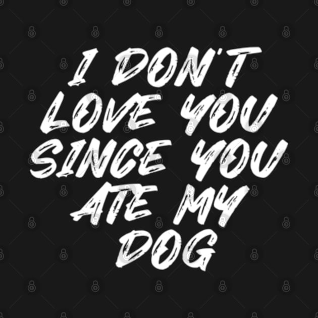 I Don't Love You Since You Ate My Dog by Shopinno Shirts