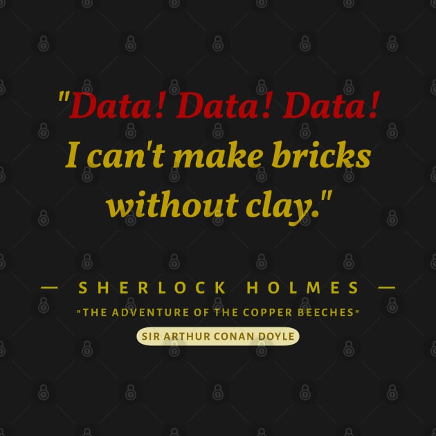 "Data! Data! Data!  I can't make bricks without clay." -Sherlock Holmes by The Inspiration Nexus