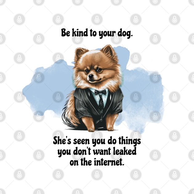 Pomeranian Be Kind To Your Dog. She’s Seen You Do Things You Don't Want Leaked On The Internet by SmoothVez Designs