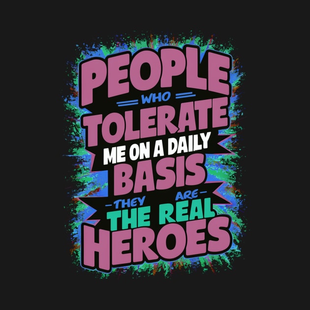 People Who Tolerate Me On A Daily Basis Are The Real Heroes by alby store