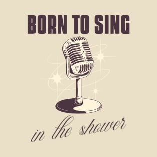 Born to sing in the shower T-Shirt