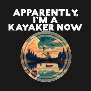 Apparently I'm A Kayaker Now Paddler Paddling Water Lovers T-Shirt