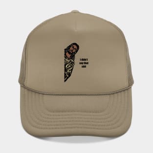 Jeez-us I didn’t say that shit. Hat