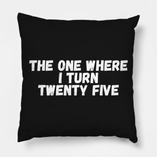 The One Where I Turn Twenty Five Pillow