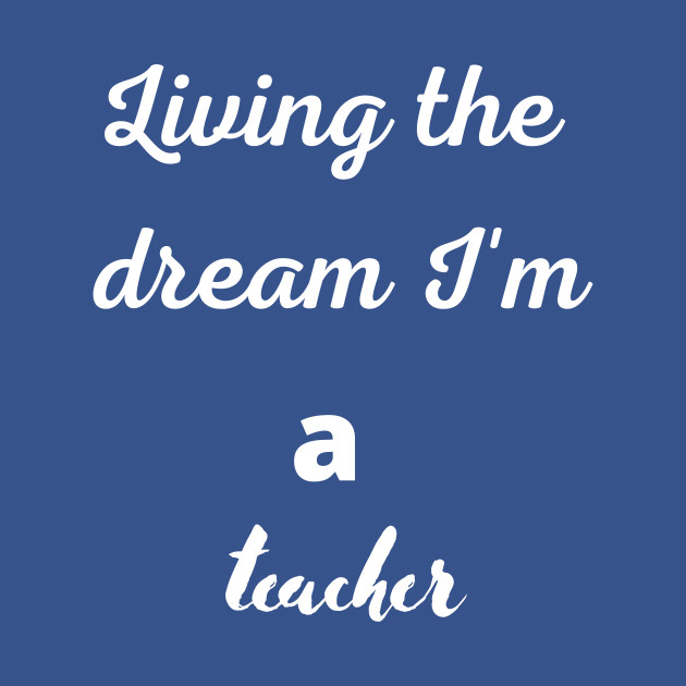 Disover Living the dream I'm a teacher - Teacher Day - T-Shirt