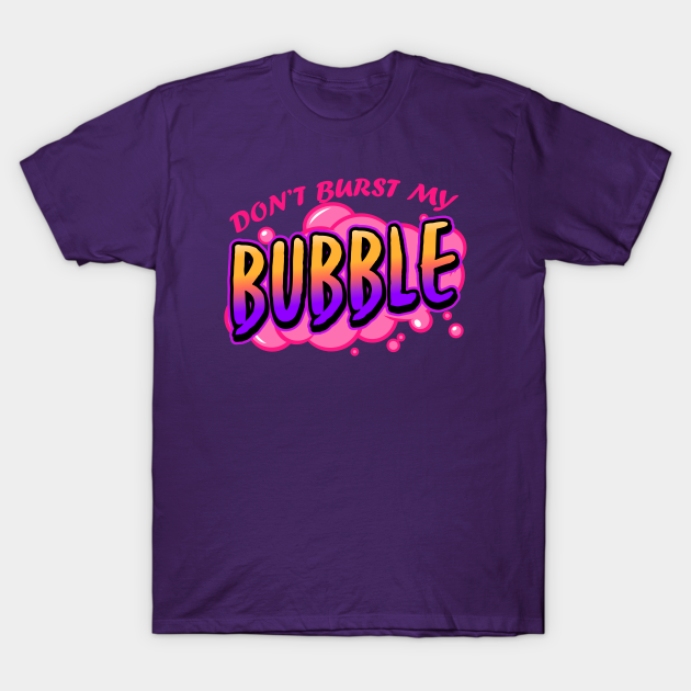 Discover Don't Burst My Bubble - Bubble - T-Shirt