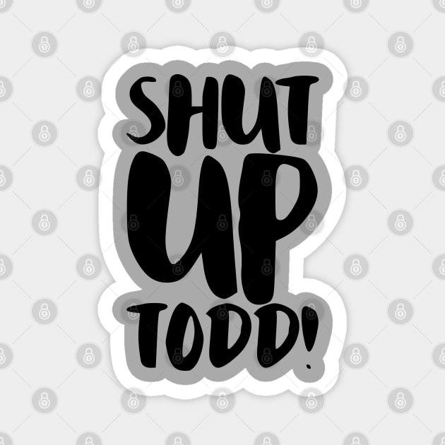 Shut Up Todd! Magnet by InsomniackDesigns