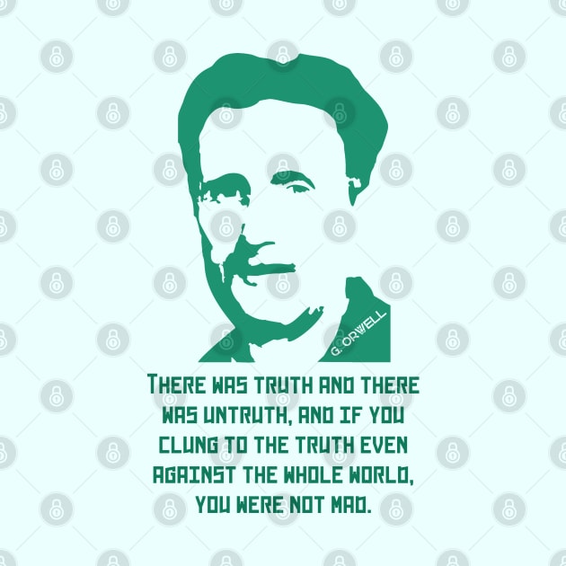 Orwell quote: There was truth and there was untruth, and if you clung to the truth even against the whole world, you were not mad. by artbleed