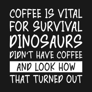 Coffee is Vital for Survival Dinosaurs Didn't Have Coffee T-Shirt