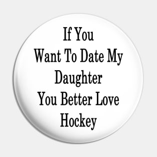 If You Want To Date My Daughter You Better Love Hockey Pin