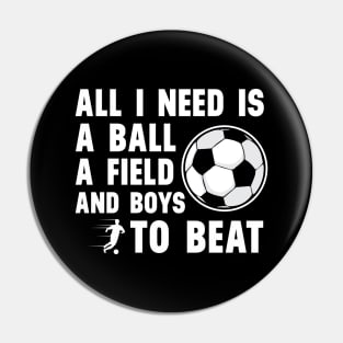 'All I Need Is A Ball A Field And Boys To Beat' Sports Pin