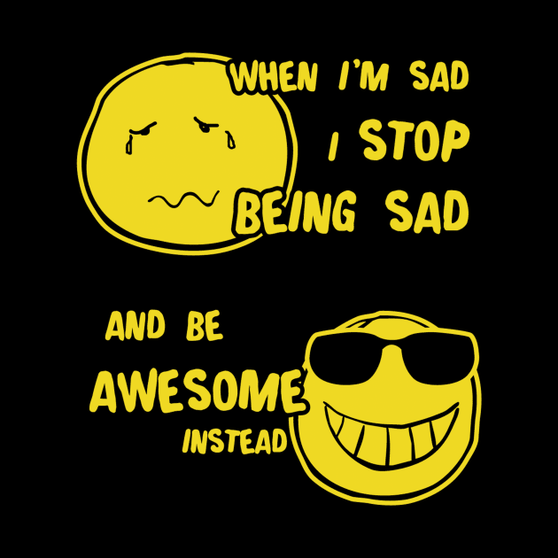 When I Sad I Stop Being Sad Be Awesome by eggtee_com